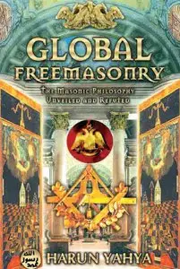 Global Freemasonry : The Masonic Philosophy Unveiled and Refuted by Harun Yahya