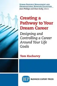 Creating a Pathway to Your Dream Career: Designing and Controlling a Career Around Your Life Goals
