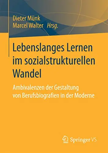 Lebenslanges Lernen im sozialstrukturellen Wandel: Ambivalenzen der Gestaltung von Berufsbiografien in der Moderne