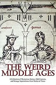 The Weird Middle Ages: A Collection of Mysterious Stories, Odd Customs, and Strange Superstitions from Medieval Times