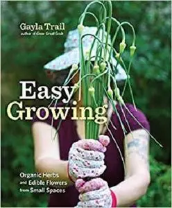 Easy Growing: Organic Herbs and Edible Flowers from Small Spaces