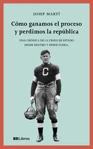 «Cómo ganamos el proceso y perdimos la república» by Josep Martí Blanch