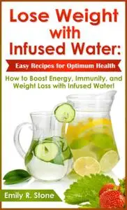 «Lose Weight with Infused Water: Easy Recipes for Optimum Health» by Emily R.Stone