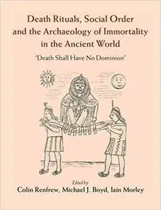 Death Rituals, Social Order and the Archaeology of Immortality in the Ancient World: 'Death Shall Have No Dominion'