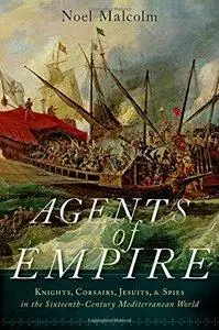 Agents of Empire: Knights, Corsairs, Jesuits and Spies in the Sixteenth-Century Mediterranean World (repost)