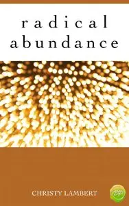 Radical Abundance: A Journey From Not Enough To Plenty