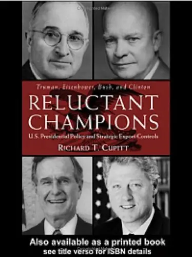 Reluctant Champions: U.S. Presidential Policy and Strategic Export Controls, Truman, Eisenhower, Bush and Clinton 