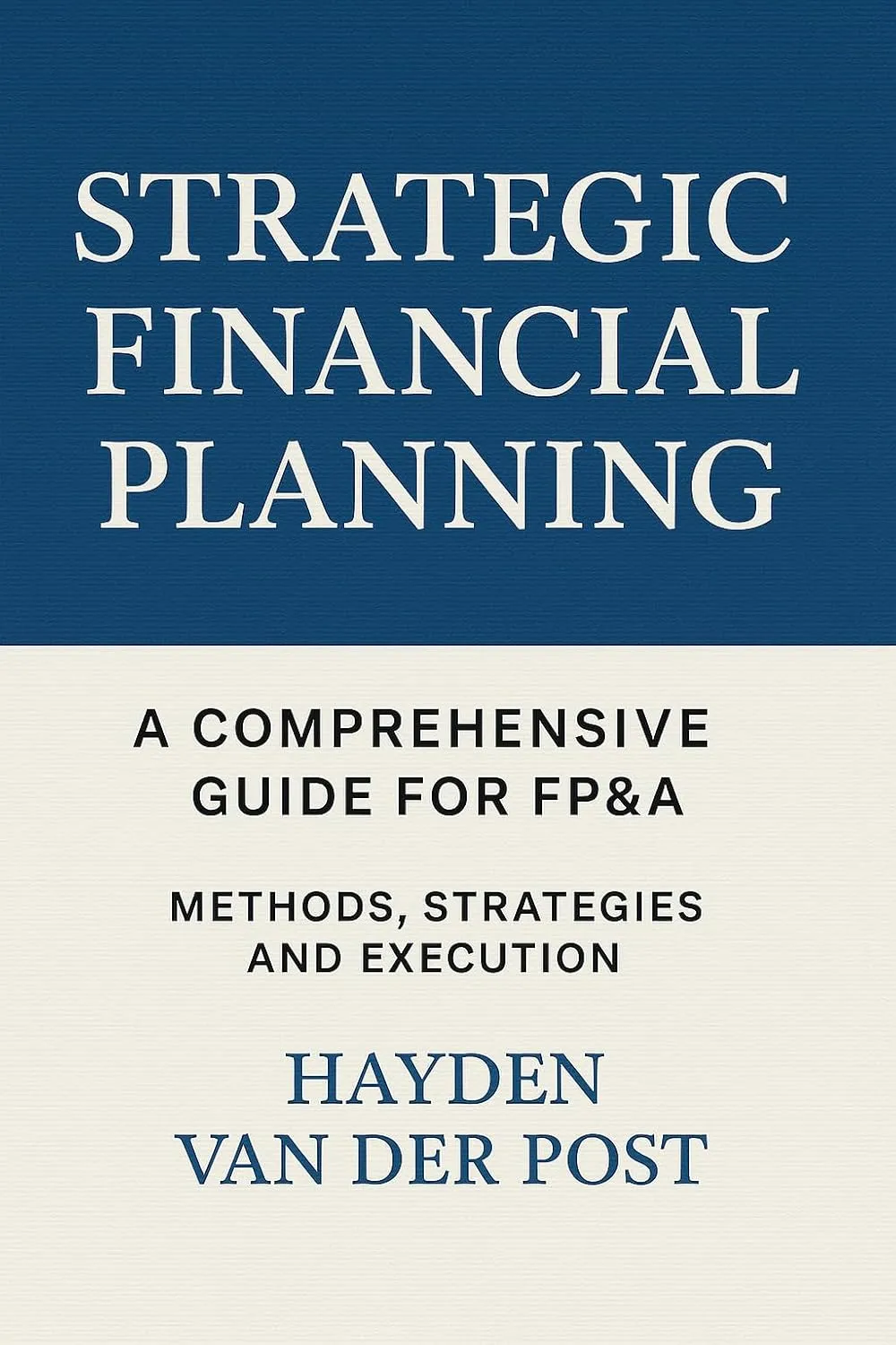 Strategic Financial Planning: A Comprehensive Guide for FP&A: Methods, Strategies, and Execution