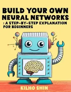 Build Your Own Neural Networks: Step-By-Step Explanation For Beginners
