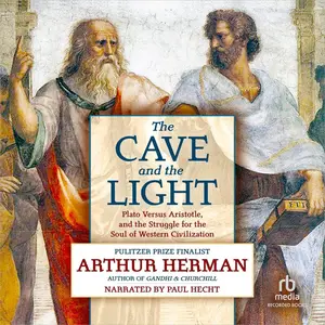 The Cave and the Light: Plato Versus Aristotle, and the Struggle for the Soul of Western Civilization [Audiobook]