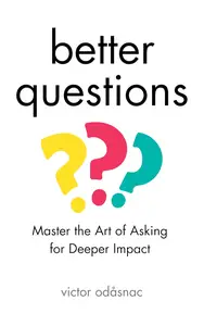 Better Questions: Master the Art of Asking for Deeper Impact