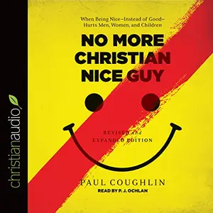 No More Christian Nice Guy: When Being Nice - Instead of Good - Hurts Men, Women, and Children [Audiobook]