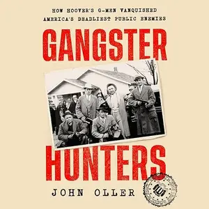 Gangster Hunters: How Hoover's G-men Vanquished America's Deadliest Public Enemies [Audiobook]