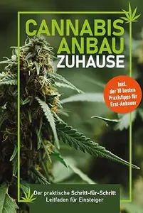 Cannabis-Anbau zu Hause: Der praktische Schritt-für Schritt- Leitfaden für Einsteiger – Fehler vermeiden, Ernte maximieren