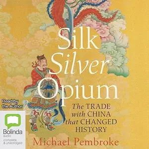 Silk Silver Opium: The Trade with China that Changed History [Audiobook]