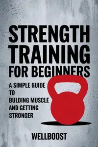 Strength Training For Beginners: A Simple Guide To Building Muscle And Getting Stronger