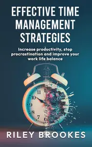 Effective Time Management Strategies: Increase Productivity, Stop Procrastination, and Improve Your Work-Life Balance