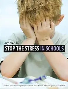 Stop the Stress in Schools: Mental Health Strategies Teachers Can Use to Build a Kinder Gentler Classroom