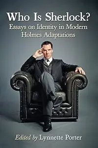 Who Is Sherlock?: Essays on Identity in Modern Holmes Adaptations