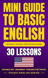 Mini Guide to Basic English: 30 Lessons, One a Day — 600 Words and Phrases for Travel and Daily Life, Written the Way They