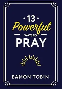 13 Powerful Ways to Pray