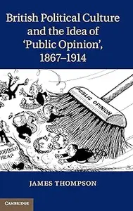 British Political Culture and the Idea of ‘Public Opinion', 1867–1914