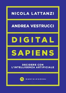 Digital sapiens. Decidere con l'intelligenza artificiale - Nicola Lattanzi & Andrea Vestrucci