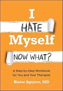 I Hate Myself. Now What?: A Step-by-Step Workbook for You and Your Therapist