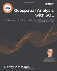 Geospatial Analysis with SQL: A hands-on guide to performing geospatial analysis by unlocking the syntax of spatial SQL