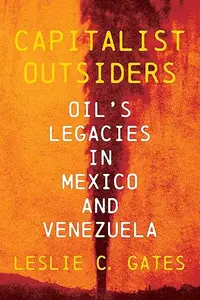 Capitalist Outsiders: Oil's Legacies in Mexico and Venezuela