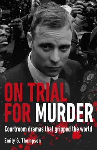 On Trial for Murder: Courtroom Dramas That Gripped the World - Emily G. Thompson