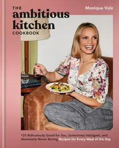 The Ambitious Kitchen Cookbook: 125 Ridiculously Good for You, Sometimes Indulgent, and Absolutely