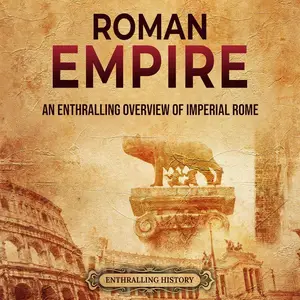 Roman Empire: An Enthralling Overview of Imperial Rome (Ancient Roman History)