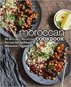 Moroccan Cookbook: 50 Delicious Moroccan Recipes for Authentic Moroccan Cooking (2nd Edition)