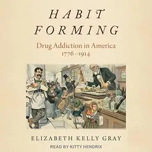 Habit Forming: Drug Addiction in America, 1776-1914 [Audiobook]