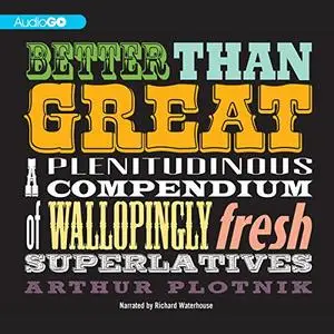 Better Than Great: A Plenitudinous Compendium of Wallopingly Fresh Superlatives [Audiobook]