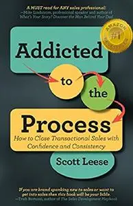 Addicted to the Process: How to Close Transactional Sales with Confidence and Consistency