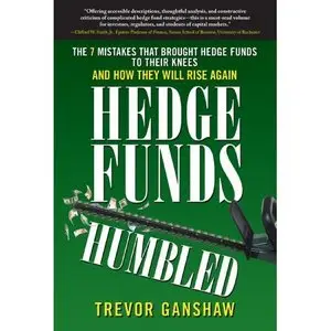 Hedge Funds, Humbled: The 7 Mistakes That Brought Hedge Funds to Their Knees and How They Will Rise Again