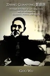 Zheng Guanying : merchant reformer of late Qing China and his influence on economics, politics, and society