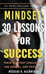 Mindset: 30 Lessons for Success - Their Greatest Challenges are Mental, not Physical