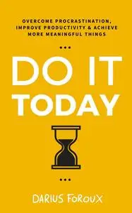 Do It Today: Overcome Procrastination, Improve Productivity, and Achieve More Meaningful Things, 2nd Edition