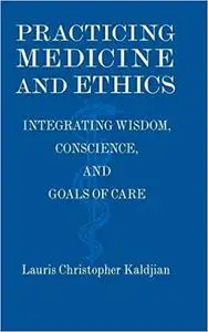 Practicing Medicine and Ethics: Integrating Wisdom, Conscience, and Goals of Care