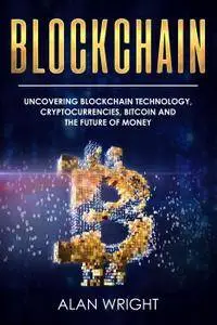 Blockchain: Uncovering Blockchain Technology, Cryptocurrencies, Bitcoin and the Future of Money: Blockchain and Cryptocurrency