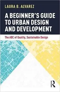 A Beginner's Guide to Urban Design and Development: The ABC of Quality, Sustainable Design