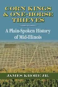 Corn Kings and One-Horse Thieves : A Plain-Spoken History of Mid-Illinois