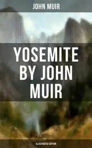 «Yosemite by John Muir (Illustrated Edition)» by John Muir