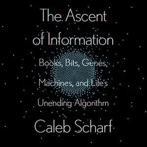 The Ascent of Information: Books, Bits, Genes, Machines, and Life's Unending Algorithm [Audiobook]