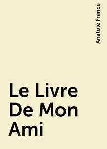 «Le Livre De Mon Ami» by Anatole France