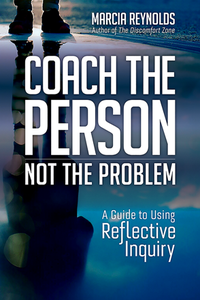 Coach the Person, Not the Problem : A Guide to Using Reflective Inquiry