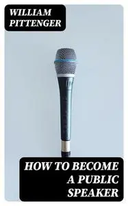 «How to Become a Public Speaker» by William Pittenger